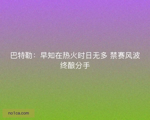巴特勒：早知在热火时日无多 禁赛风波终酿分手